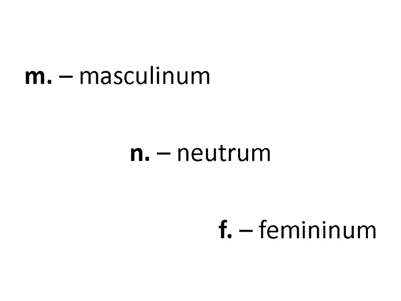 m. – masculinum n. – neutrum f. – femininum m. – masculinum n. – neutrum f. – femininum